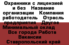 Охранники с лицензией и без › Название организации ­ Компания-работодатель › Отрасль предприятия ­ Другое › Минимальный оклад ­ 1 - Все города Работа » Вакансии   . Ставропольский край,Лермонтов г.